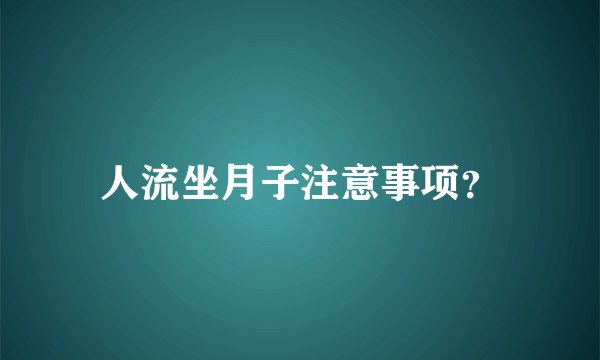 人流坐月子注意事项？