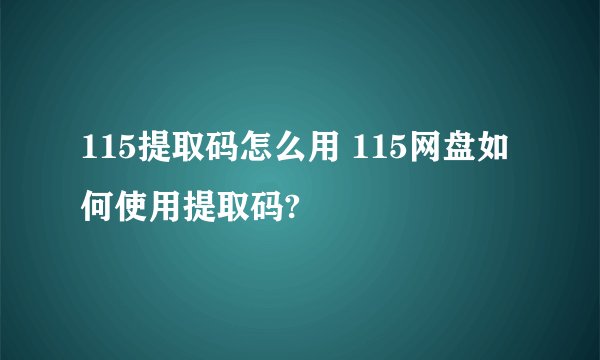 115提取码怎么用 115网盘如何使用提取码?