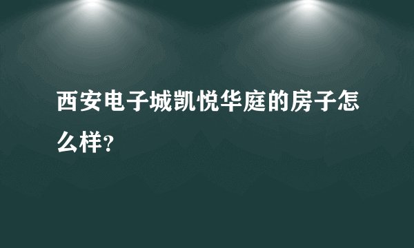 西安电子城凯悦华庭的房子怎么样？