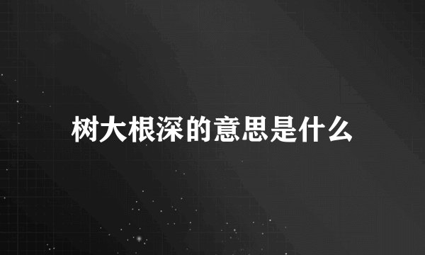 树大根深的意思是什么