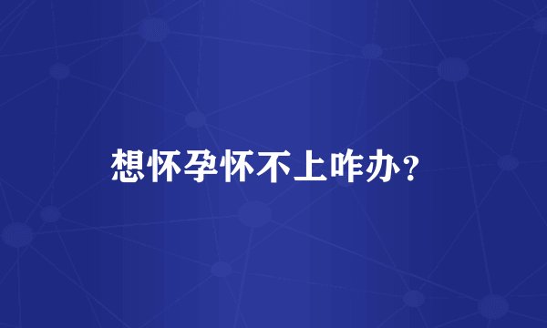 想怀孕怀不上咋办？