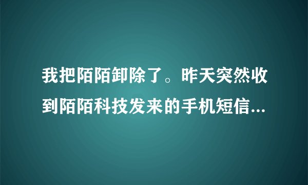我把陌陌卸除了。昨天突然收到陌陌科技发来的手机短信，说好友正在联