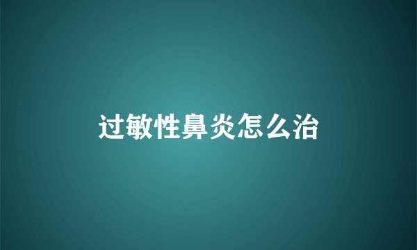 过敏性鼻炎怎么治