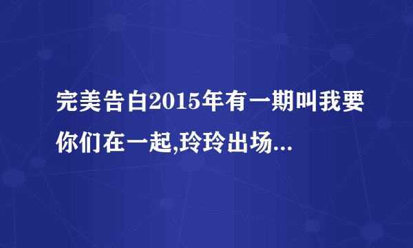完美告白2015年有一期叫我要你们在一起,玲玲出场的背景音乐是什么？