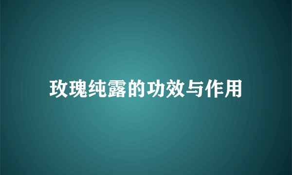 玫瑰纯露的功效与作用