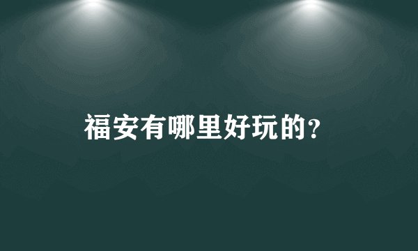 福安有哪里好玩的？