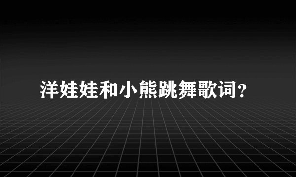 洋娃娃和小熊跳舞歌词？