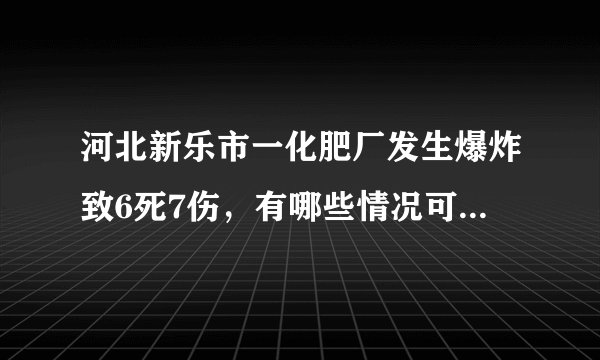 河北新乐市一化肥厂发生爆炸致6死7伤，有哪些情况可能会引起爆炸？