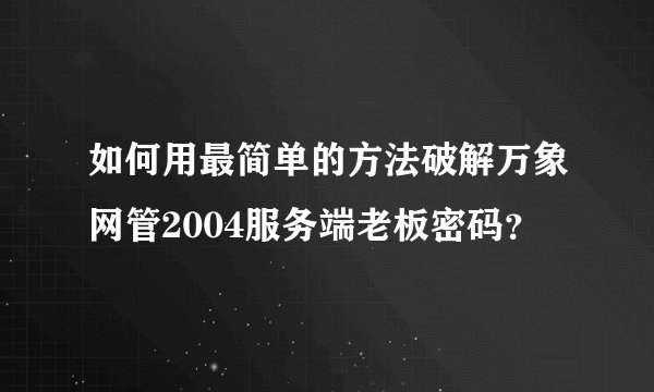 如何用最简单的方法破解万象网管2004服务端老板密码？