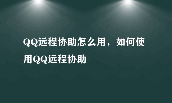 QQ远程协助怎么用，如何使用QQ远程协助