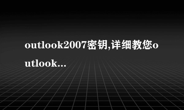 outlook2007密钥,详细教您outlook2007的激活密钥