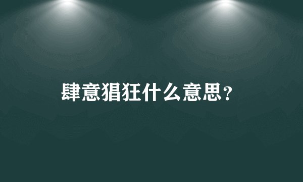 肆意猖狂什么意思？