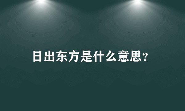 日出东方是什么意思？
