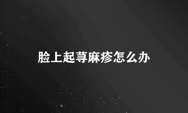 脸上起荨麻疹怎么办