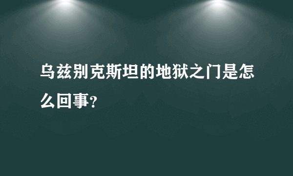 乌兹别克斯坦的地狱之门是怎么回事？