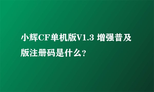 小辉CF单机版V1.3 增强普及版注册码是什么？