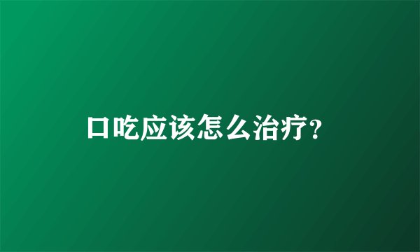 口吃应该怎么治疗？