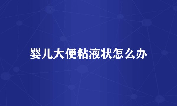 婴儿大便粘液状怎么办