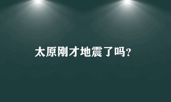 太原刚才地震了吗？
