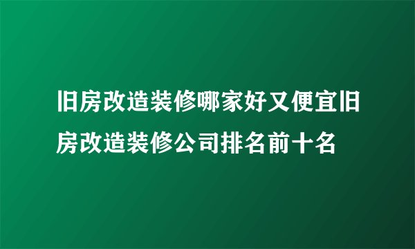 旧房改造装修哪家好又便宜旧房改造装修公司排名前十名