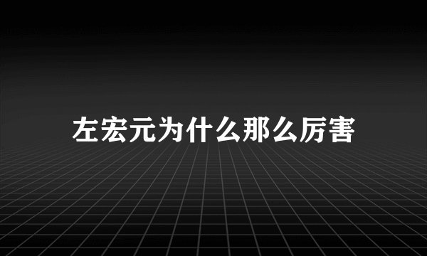 左宏元为什么那么厉害