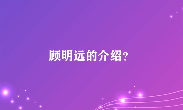 顾明远的介绍？