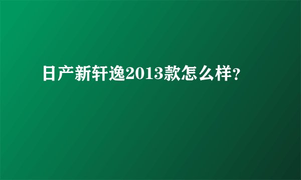日产新轩逸2013款怎么样？