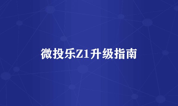 微投乐Z1升级指南