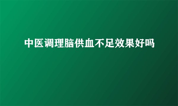 中医调理脑供血不足效果好吗