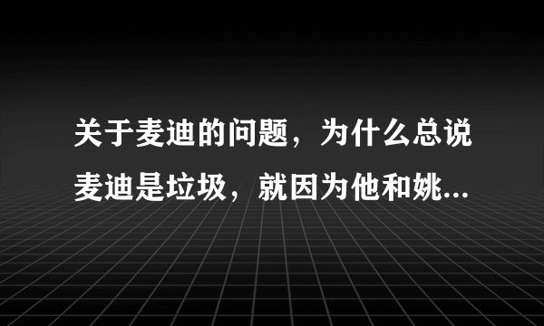 关于麦迪的问题，为什么总说麦迪是垃圾，就因为他和姚明在一个队吗