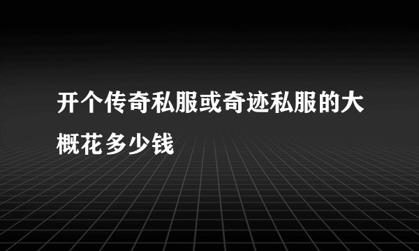 开个传奇私服或奇迹私服的大概花多少钱