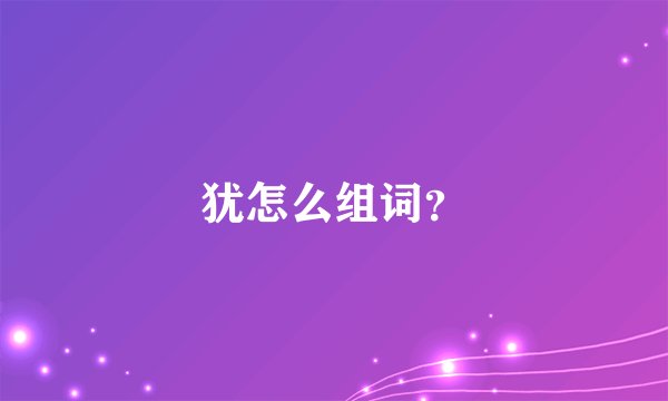 犹怎么组词？