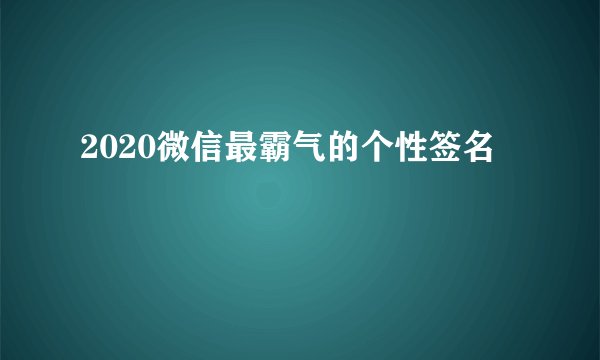 2020微信最霸气的个性签名