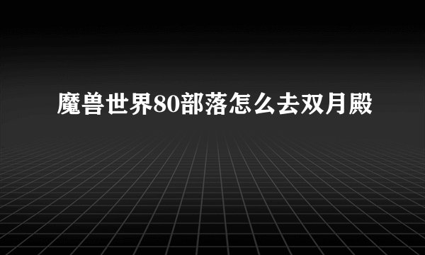 魔兽世界80部落怎么去双月殿