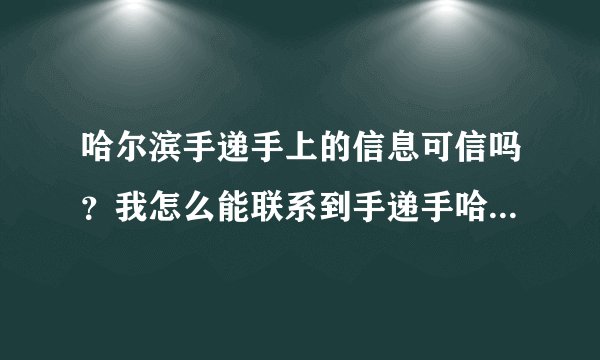 哈尔滨手递手上的信息可信吗？我怎么能联系到手递手哈尔滨的人