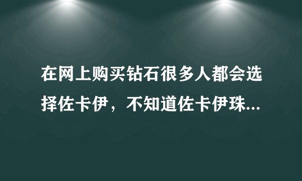 在网上购买钻石很多人都会选择佐卡伊，不知道佐卡伊珠宝钻石怎么样啊？