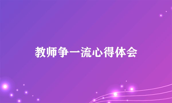 教师争一流心得体会