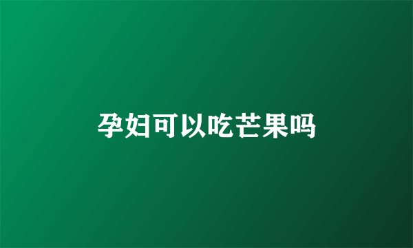 孕妇可以吃芒果吗