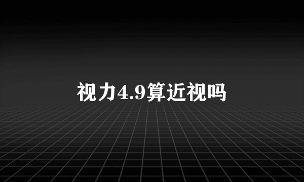 视力4.9算近视吗