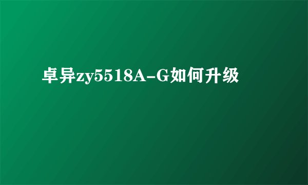 卓异zy5518A-G如何升级