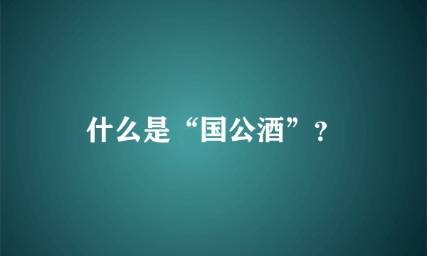 什么是“国公酒”？