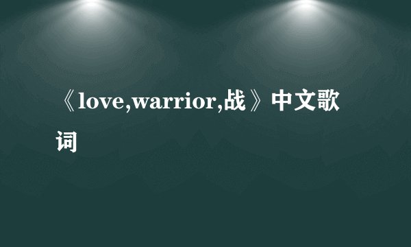 《love,warrior,战》中文歌词
