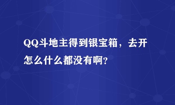 QQ斗地主得到银宝箱，去开怎么什么都没有啊？