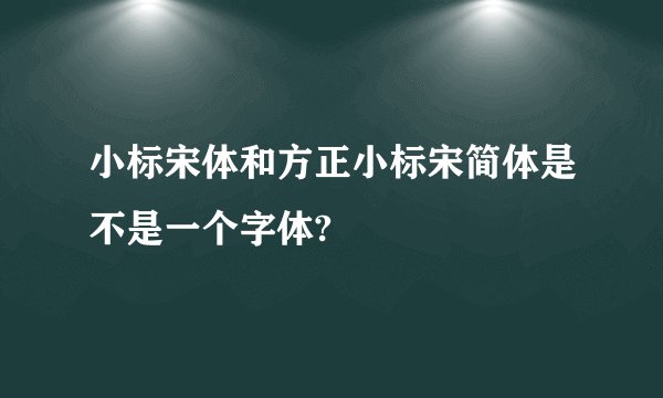 小标宋体和方正小标宋简体是不是一个字体?