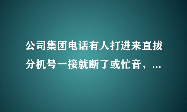 公司集团电话有人打进来直拔分机号一接就断了或忙音，是怎么回事，那出问题了啊，怎么解决？