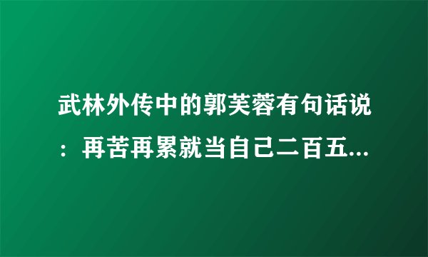 武林外传中的郭芙蓉有句话说：再苦再累就当自己二百五。问整句是什么？