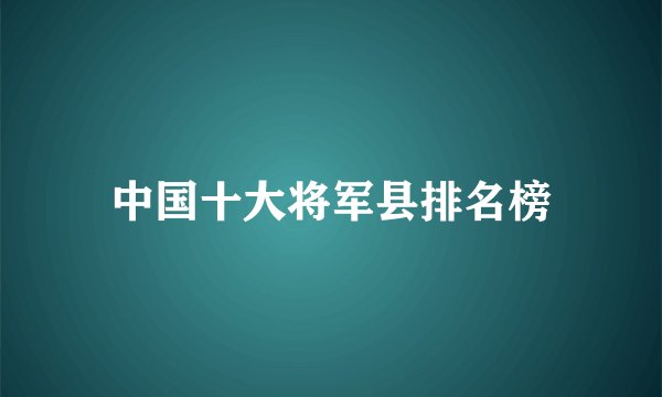 中国十大将军县排名榜