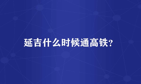 延吉什么时候通高铁？