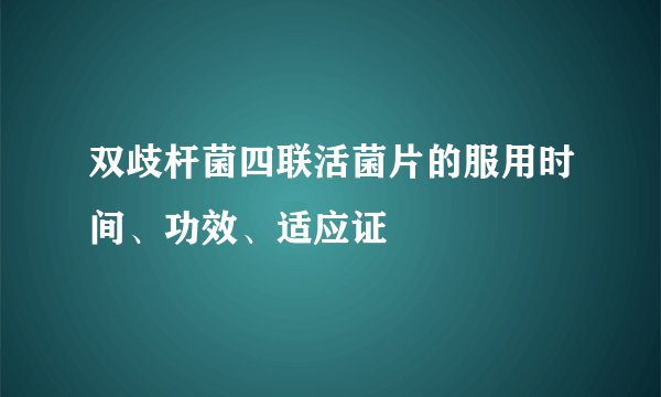 双歧杆菌四联活菌片的服用时间、功效、适应证