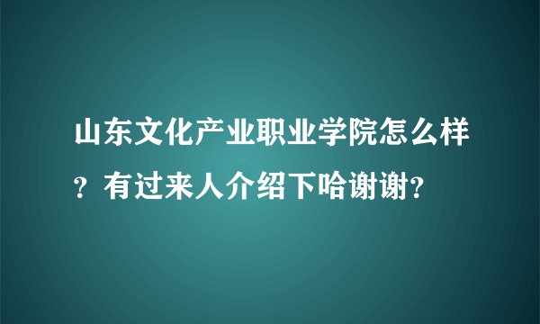 山东文化产业职业学院怎么样？有过来人介绍下哈谢谢？